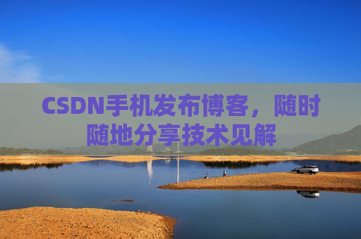 CSDN手机发布博客，随时随地分享技术见解