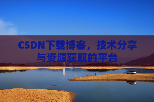 CSDN下载博客，技术分享与资源获取的平台
